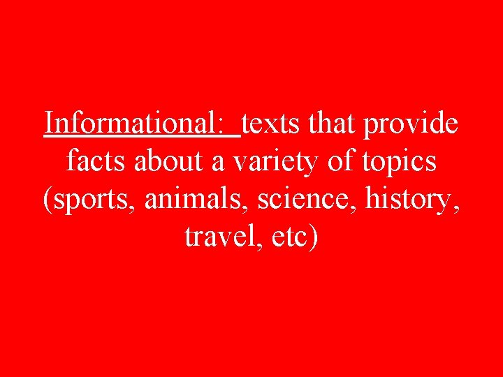 Informational: texts that provide facts about a variety of topics (sports, animals, science, history,