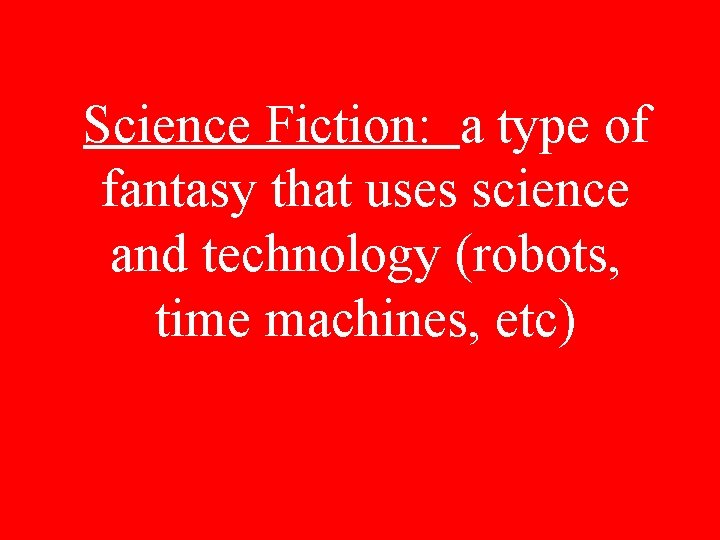 Science Fiction: a type of fantasy that uses science and technology (robots, time machines,