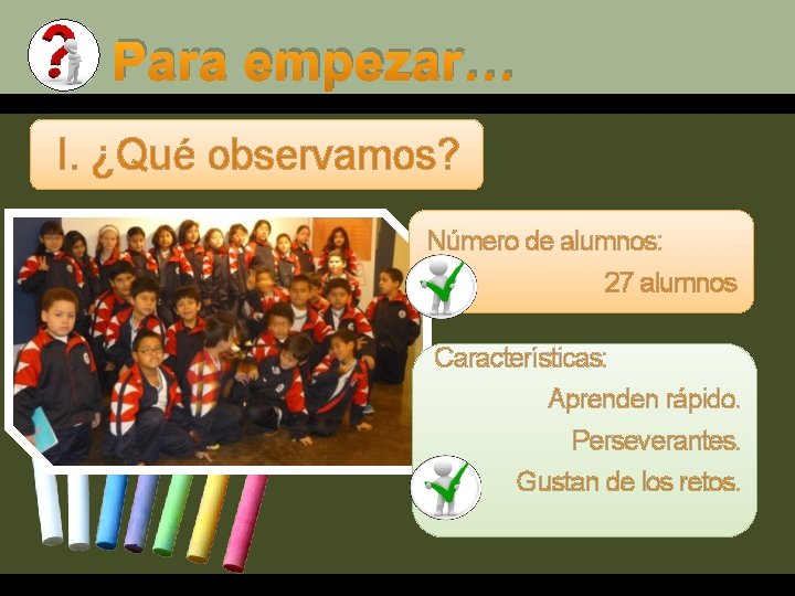 Para empezar… I. ¿Qué observamos? Número de alumnos: 27 alumnos Características: Aprenden rápido. Perseverantes.