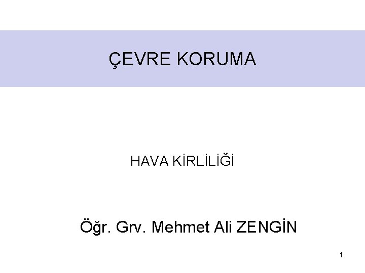 ÇEVRE KORUMA HAVA KİRLİLİĞİ Öğr. Grv. Mehmet Ali ZENGİN 1 