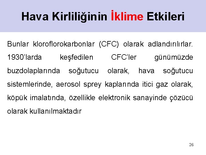 Hava Kirliliğinin İklime Etkileri Bunlar kloroflorokarbonlar (CFC) olarak adlandırılırlar. 1930’larda keşfedilen buzdolaplarında soğutucu CFC’ler