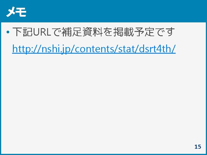 メモ • 下記URLで補足資料を掲載予定です http: //nshi. jp/contents/stat/dsrt 4 th/ 15 