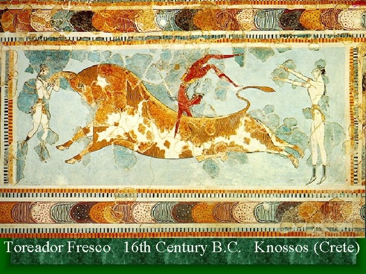 Toreador Fresco 16 th Century B. C. Knossos (Crete) Toreador Fresco 16 th Century B. C. Knossos (Crete)