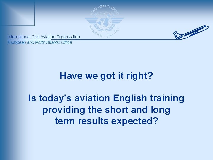 International Civil Aviation Organization European and North Atlantic Office Have we got it right?