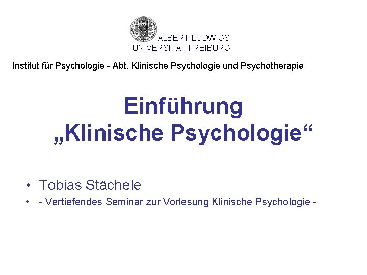 ALBERT-LUDWIGSUNIVERSITÄT FREIBURG Institut für Psychologie - Abt. Klinische Psychologie und Psychotherapie Einführung „Klinische Psychologie“