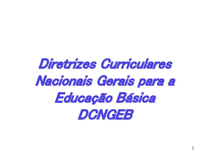 Diretrizes Curriculares Nacionais Gerais para a Educação Básica DCNGEB 5 