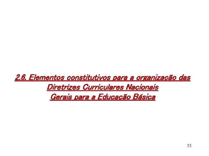 2. 6. Elementos constitutivos para a organização das Diretrizes Curriculares Nacionais Gerais para a