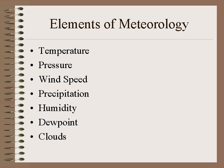 Elements of Meteorology • • Temperature Pressure Wind Speed Precipitation Humidity Dewpoint Clouds Elements of Meteorology • • Temperature Pressure Wind Speed Precipitation Humidity Dewpoint Clouds