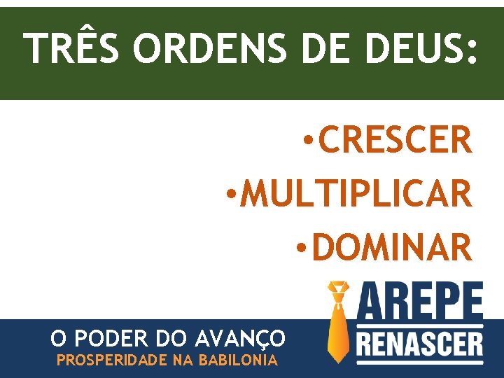 TRÊS ORDENS DE DEUS: • CRESCER • MULTIPLICAR • DOMINAR O PODER DO AVANÇO