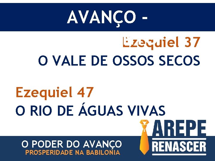 AVANÇO MOVIMENTO Ezequiel 37 O VALE DE OSSOS SECOS Ezequiel 47 O RIO DE