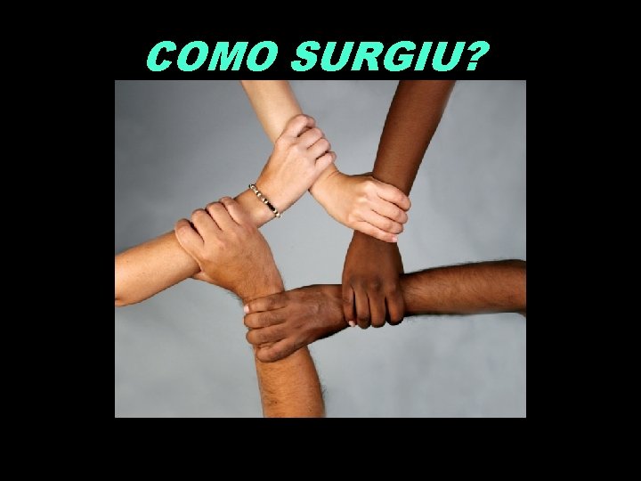 COMO SURGIU? 