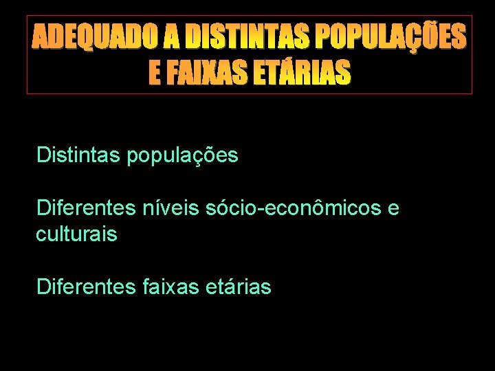 ADEQUADO A DISTINTAS POPULAÇÕES E FAIXAS ETÁRIAS Distintas populações Diferentes níveis sócio-econômicos e culturais