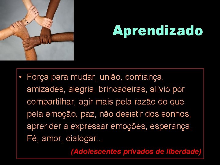 Aprendizado • Força para mudar, união, confiança, amizades, alegria, brincadeiras, alívio por compartilhar, agir