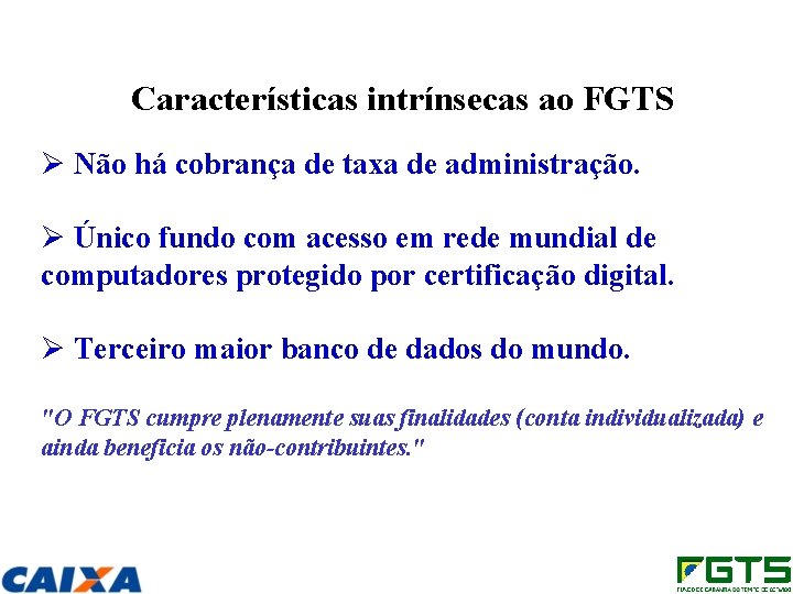 Características intrínsecas ao FGTS Ø Não há cobrança de taxa de administração. Ø Único