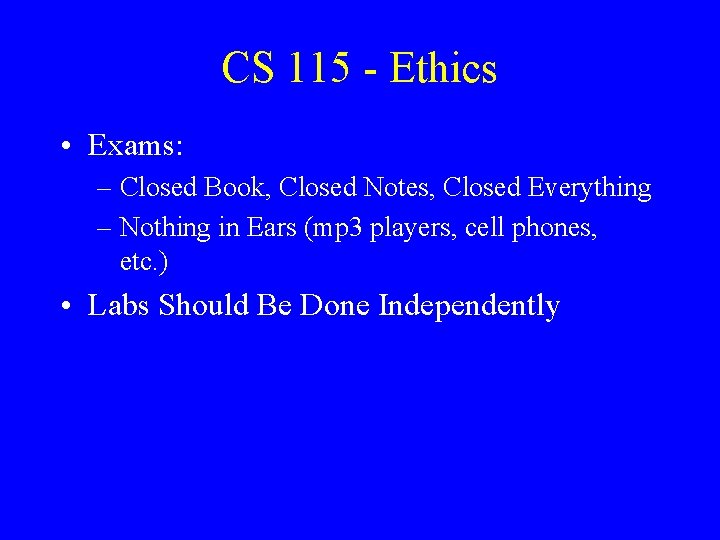 CS 115 - Ethics • Exams: – Closed Book, Closed Notes, Closed Everything –
