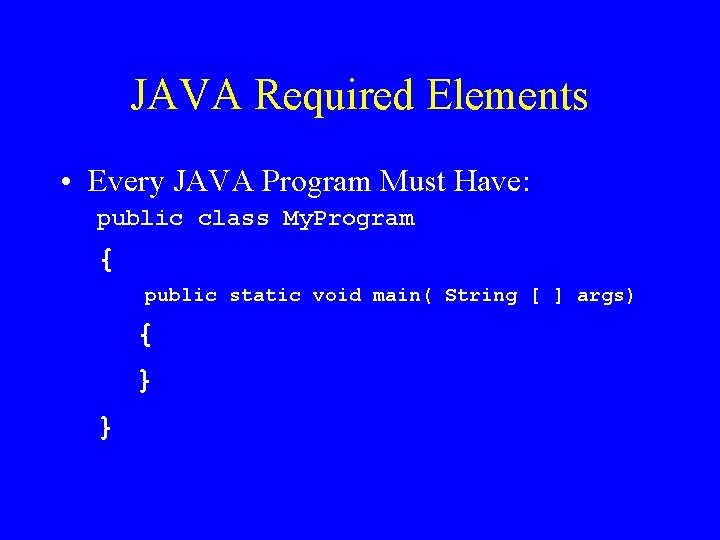 JAVA Required Elements • Every JAVA Program Must Have: public class My. Program {