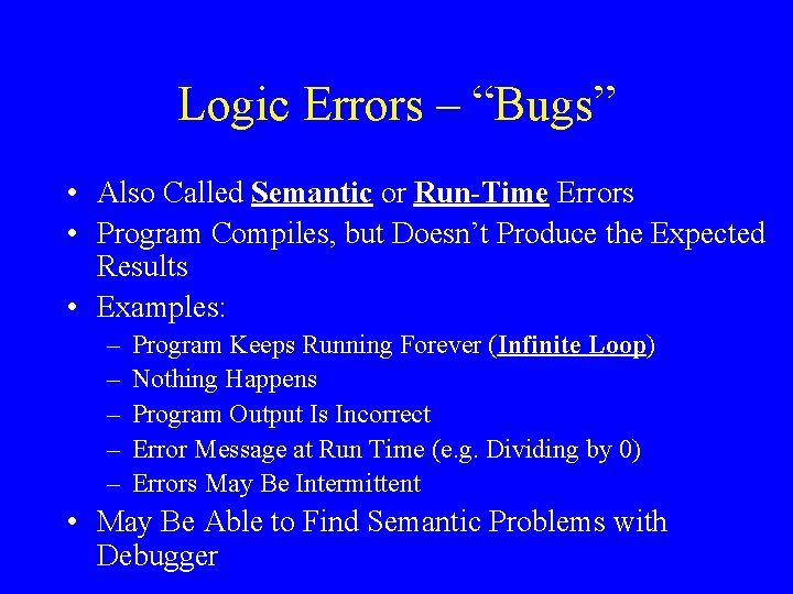 Logic Errors – “Bugs” • Also Called Semantic or Run-Time Errors • Program Compiles,