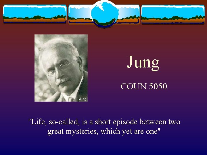 Jung COUN 5050 "Life, so-called, is a short episode between two great mysteries, which Jung COUN 5050 "Life, so-called, is a short episode between two great mysteries, which