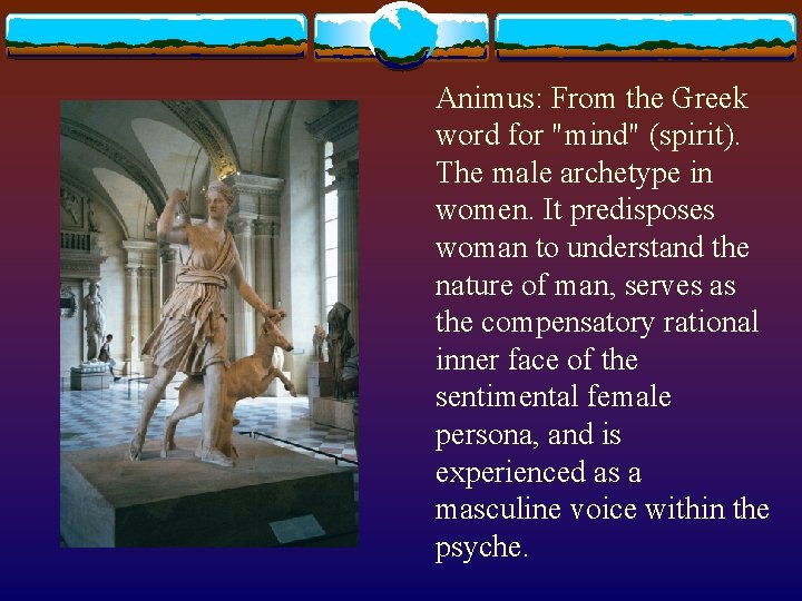 Animus: From the Greek word for "mind" (spirit). The male archetype in women. It Animus: From the Greek word for "mind" (spirit). The male archetype in women. It
