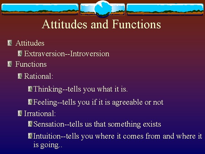 Attitudes and Functions Attitudes Extraversion--Introversion Functions Rational: Thinking--tells you what it is. Feeling--tells you Attitudes and Functions Attitudes Extraversion--Introversion Functions Rational: Thinking--tells you what it is. Feeling--tells you
