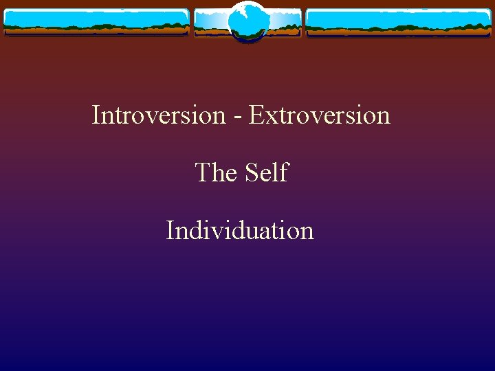 Introversion - Extroversion The Self Individuation Introversion - Extroversion The Self Individuation