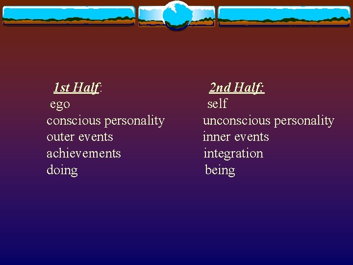 1 st Half: ego conscious personality outer events achievements doing 2 nd Half: self 1 st Half: ego conscious personality outer events achievements doing 2 nd Half: self