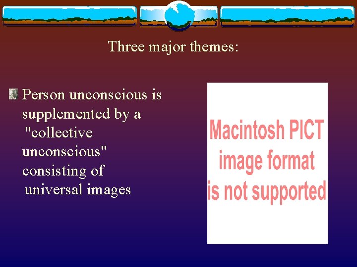 Three major themes: Person unconscious is supplemented by a "collective unconscious" consisting of universal Three major themes: Person unconscious is supplemented by a "collective unconscious" consisting of universal