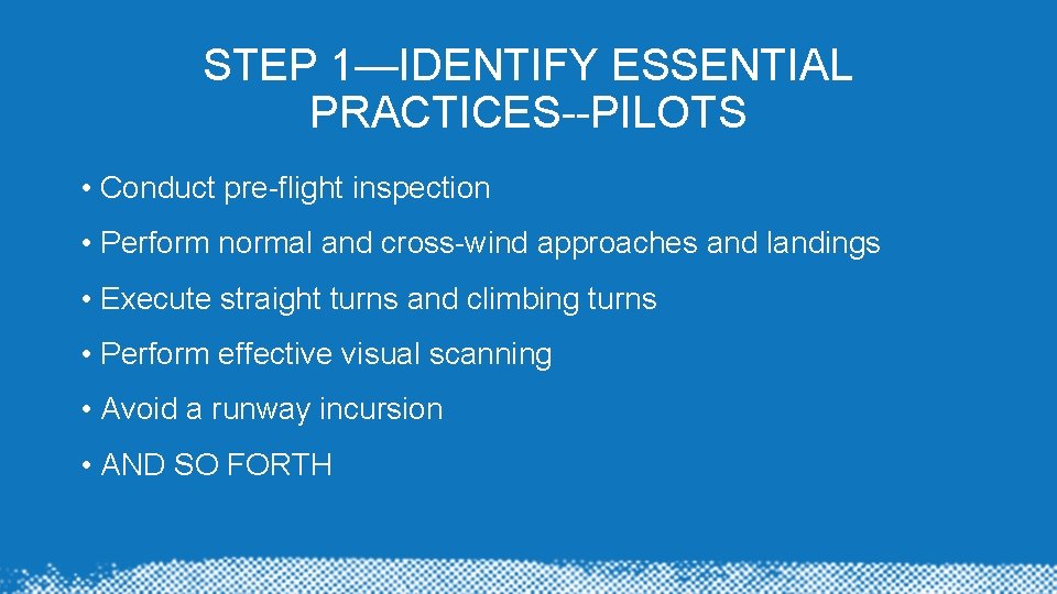 STEP 1—IDENTIFY ESSENTIAL PRACTICES--PILOTS • Conduct pre-flight inspection • Perform normal and cross-wind approaches STEP 1—IDENTIFY ESSENTIAL PRACTICES--PILOTS • Conduct pre-flight inspection • Perform normal and cross-wind approaches
