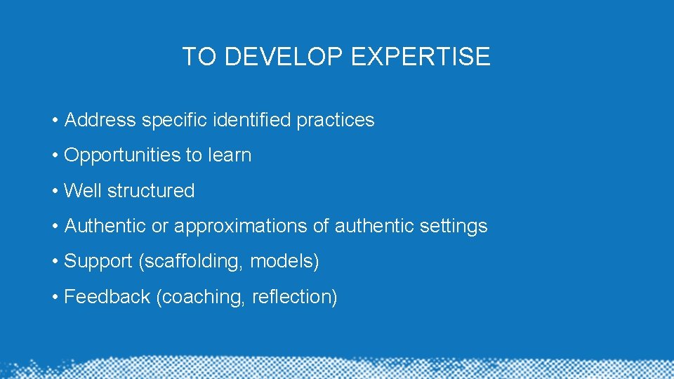 TO DEVELOP EXPERTISE • Address specific identified practices • Opportunities to learn • Well TO DEVELOP EXPERTISE • Address specific identified practices • Opportunities to learn • Well