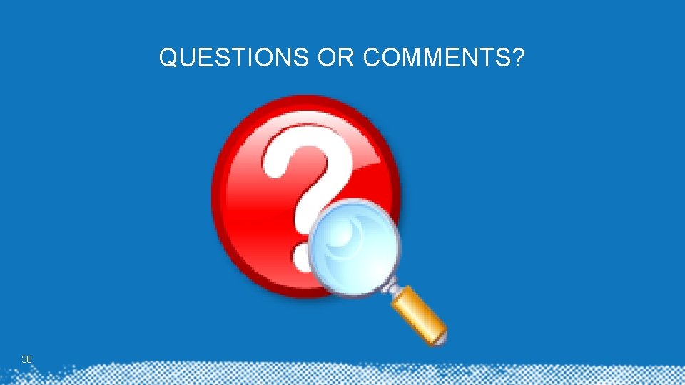 QUESTIONS OR COMMENTS? 38 QUESTIONS OR COMMENTS? 38