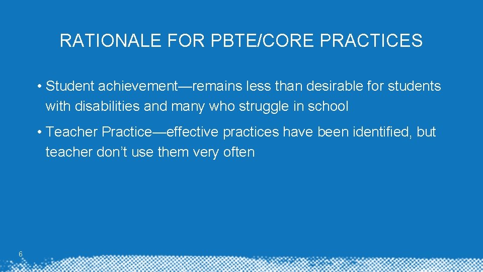 RATIONALE FOR PBTE/CORE PRACTICES • Student achievement—remains less than desirable for students with disabilities RATIONALE FOR PBTE/CORE PRACTICES • Student achievement—remains less than desirable for students with disabilities
