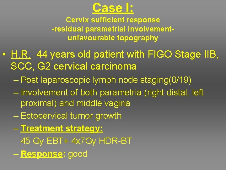 Case I: Cervix sufficient response -residual parametrial involvementunfavourable topography • H. R. 44 years