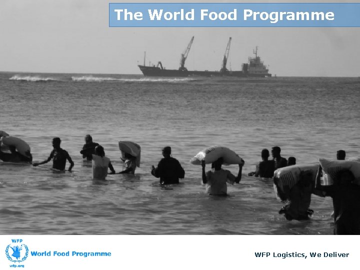 The World Food Programme WFP Logistics, We Deliver 