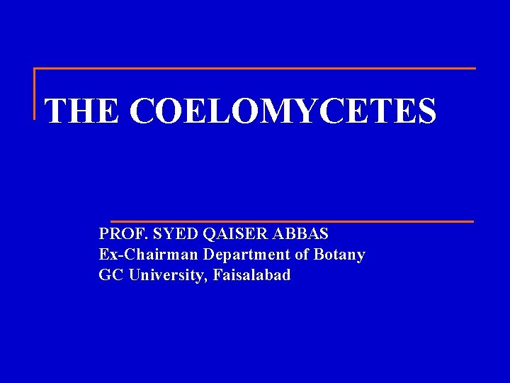 THE COELOMYCETES PROF. SYED QAISER ABBAS Ex-Chairman Department of Botany GC University, Faisalabad 