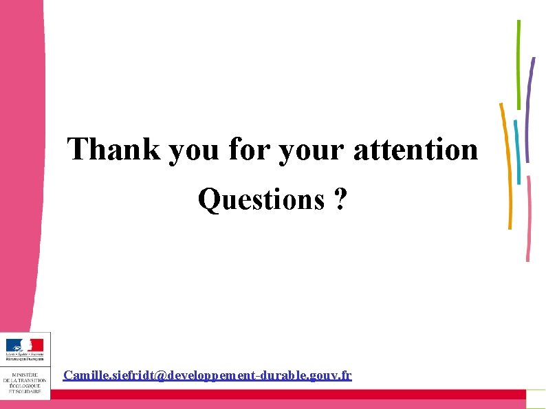 Thank you for your attention Questions ? Camille. siefridt@developpement-durable. gouv. fr Thank you for your attention Questions ? Camille. siefridt@developpement-durable. gouv. fr