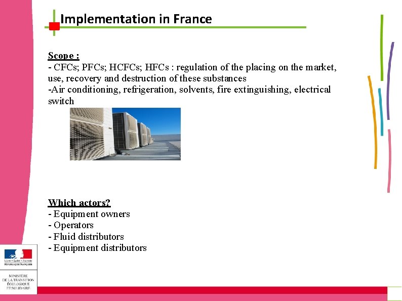 Implementation in France Scope : - CFCs; PFCs; HCFCs; HFCs : regulation of the