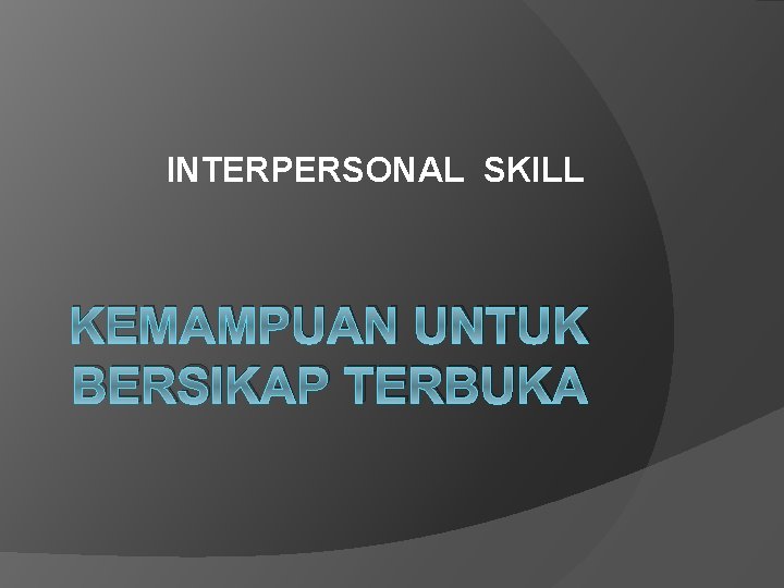 INTERPERSONAL SKILL KEMAMPUAN UNTUK BERSIKAP TERBUKA 