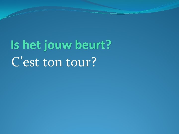 Is het jouw beurt? C’est ton tour? 