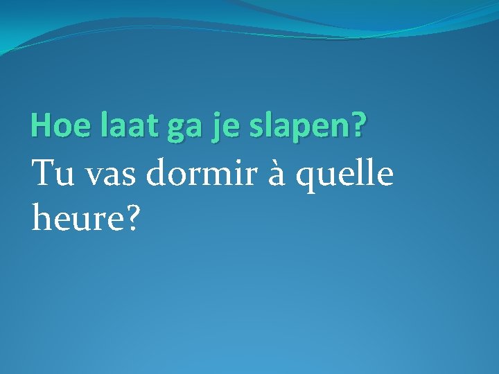 Hoe laat ga je slapen? Tu vas dormir à quelle heure? 