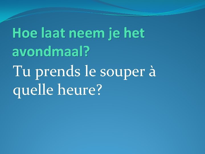 Hoe laat neem je het avondmaal? Tu prends le souper à quelle heure? 