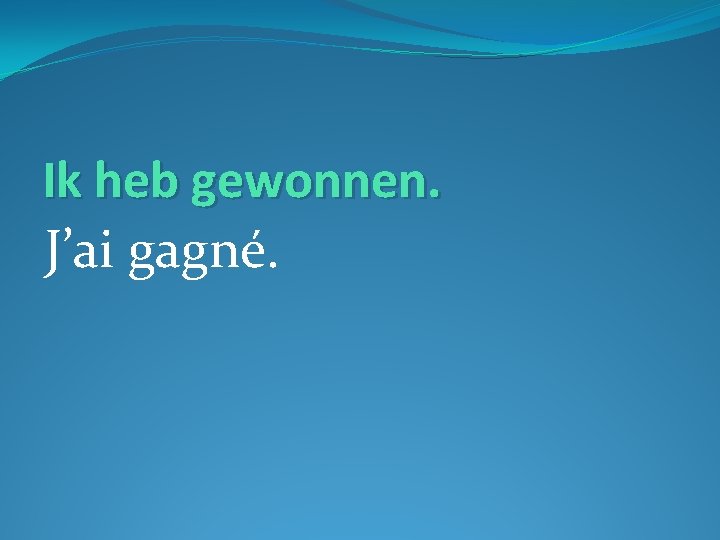 Ik heb gewonnen. J’ai gagné. 