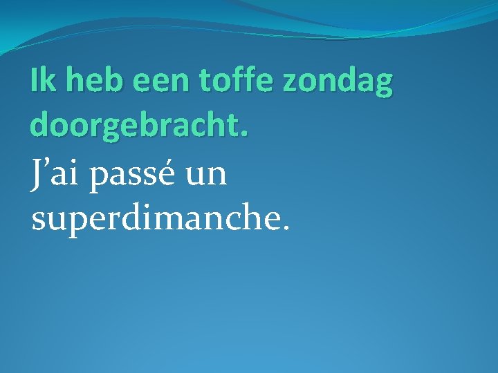 Ik heb een toffe zondag doorgebracht. J’ai passé un superdimanche. 