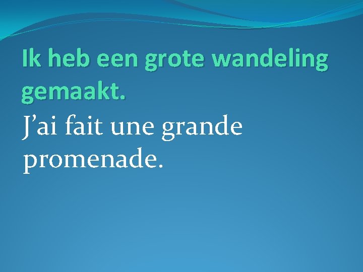 Ik heb een grote wandeling gemaakt. J’ai fait une grande promenade. 