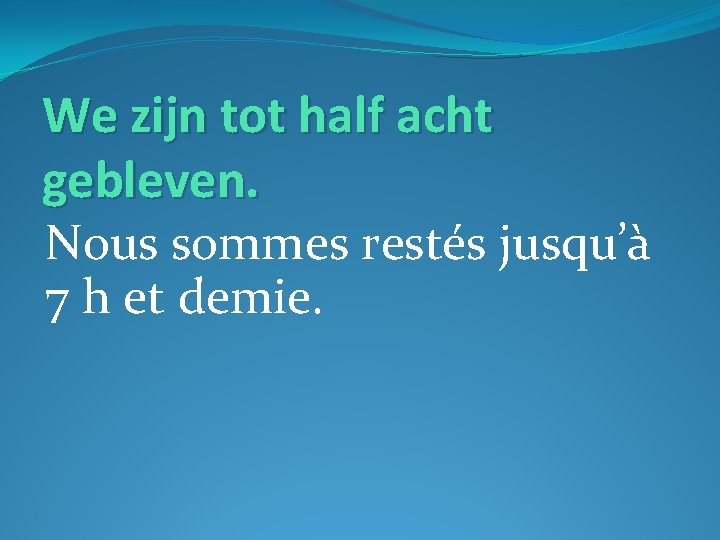 We zijn tot half acht gebleven. Nous sommes restés jusqu’à 7 h et demie.