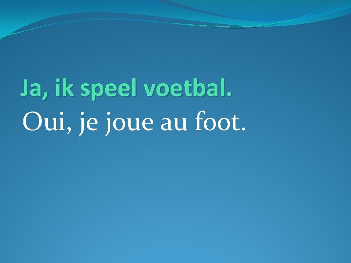 Ja, ik speel voetbal. Oui, je joue au foot. 