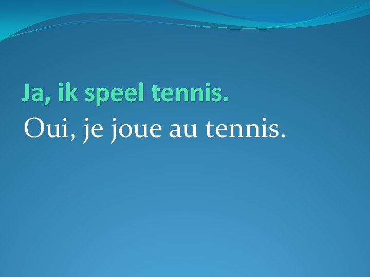 Ja, ik speel tennis. Oui, je joue au tennis. 