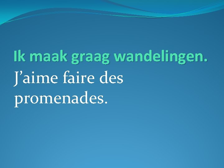 Ik maak graag wandelingen. J’aime faire des promenades. 