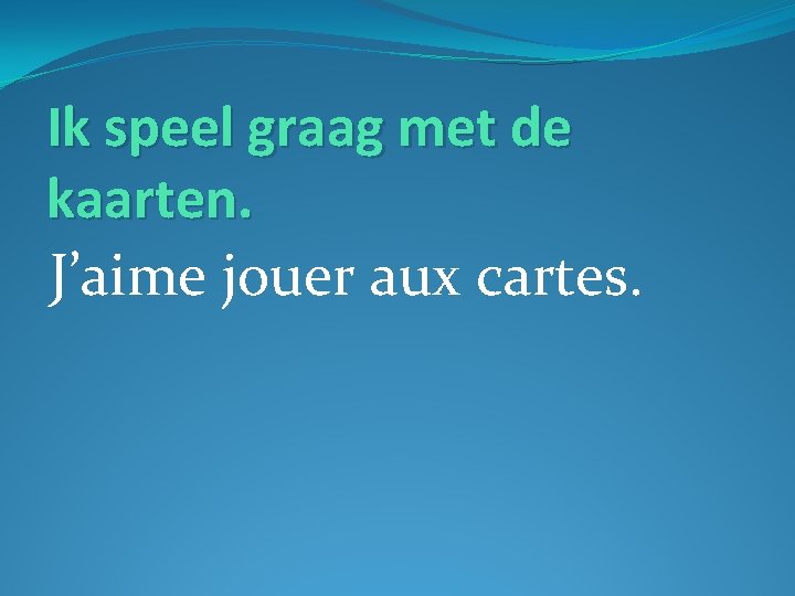 Ik speel graag met de kaarten. J’aime jouer aux cartes. 