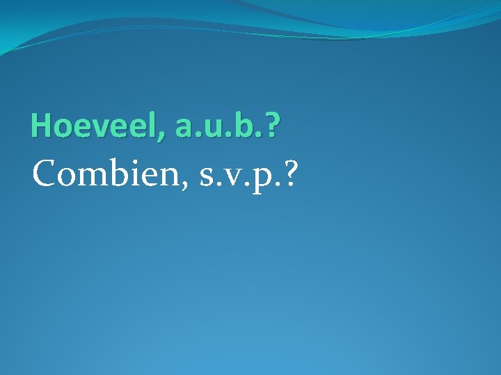 Hoeveel, a. u. b. ? Combien, s. v. p. ? 