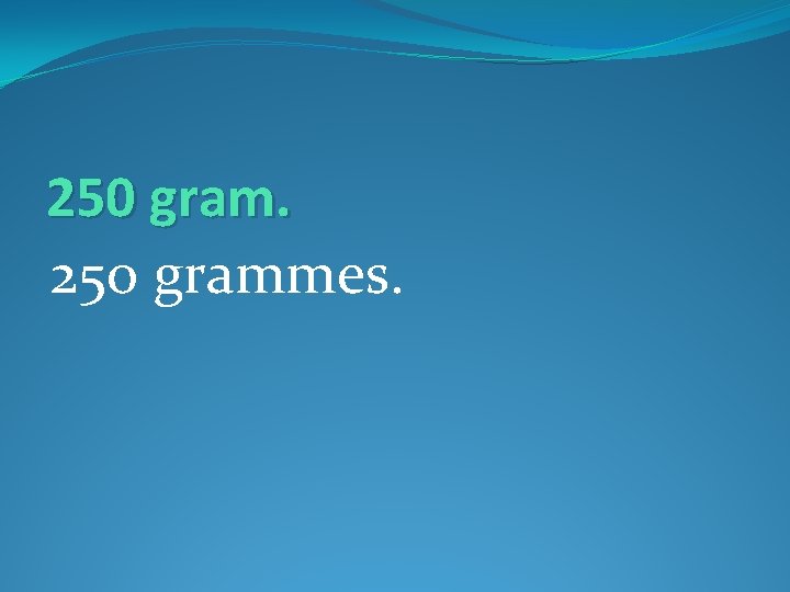250 grammes. 